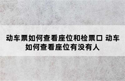 动车票如何查看座位和检票口 动车如何查看座位有没有人